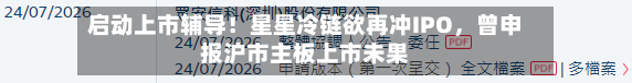 启动上市辅导！星星冷链欲再冲IPO，曾申报沪市主板上市未果-第3张图片