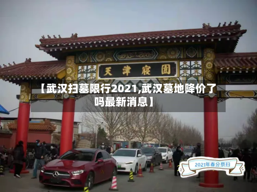 【武汉扫墓限行2021,武汉墓地降价了吗最新消息】