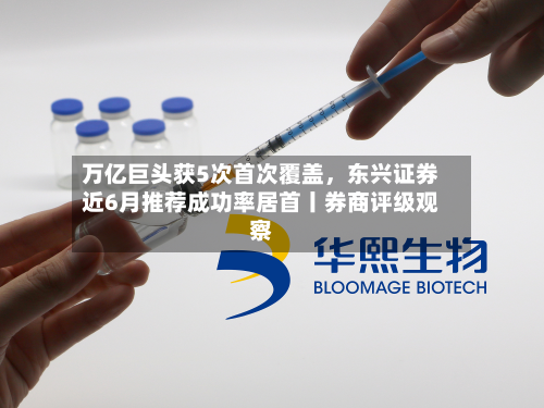 万亿巨头获5次首次覆盖，东兴证券近6月推荐成功率居首丨券商评级观察-第2张图片