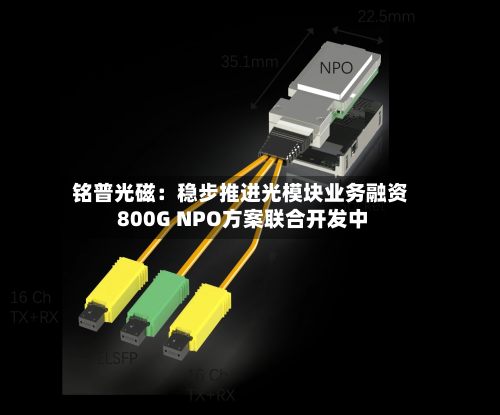 铭普光磁：稳步推进光模块业务融资 800G NPO方案联合开发中-第2张图片