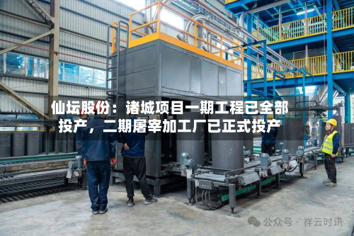 仙坛股份：诸城项目一期工程已全部投产，二期屠宰加工厂已正式投产-第3张图片