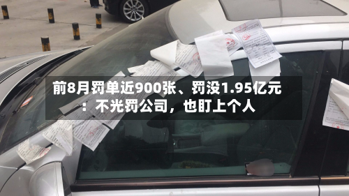 前8月罚单近900张、罚没1.95亿元：不光罚公司，也盯上个人-第2张图片