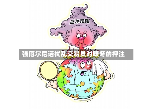 强厄尔尼诺扰乱交易员对暖冬的押注