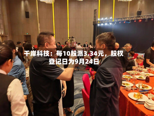 千岸科技：每10股派3.34元，股权登记日为9月24日-第2张图片