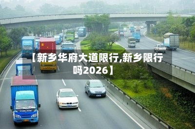 【新乡华府大道限行,新乡限行吗2026】