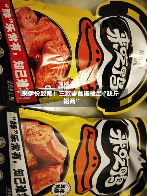 来伊份致歉！三款零食被检出“缺斤短两”-第2张图片