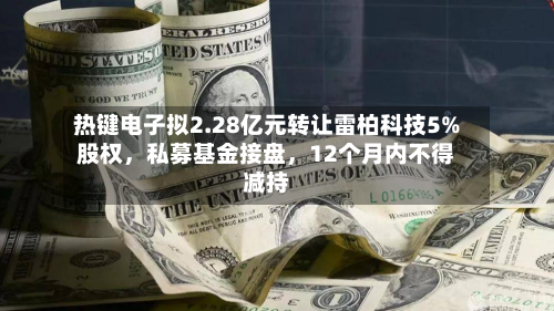 热键电子拟2.28亿元转让雷柏科技5%股权	，私募基金接盘，12个月内不得减持-第2张图片