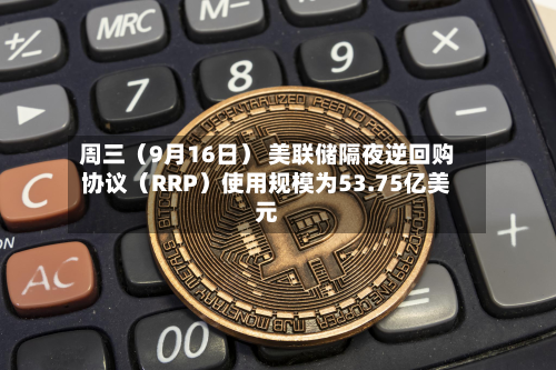 周三（9月16日） 美联储隔夜逆回购协议（RRP）使用规模为53.75亿美元