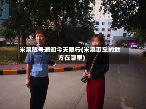 米泉限号通知今天限行(米泉审车的地方在哪里)