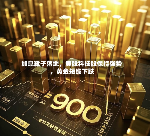 加息靴子落地，美股科技股保持强势，黄金短线下跌-第2张图片