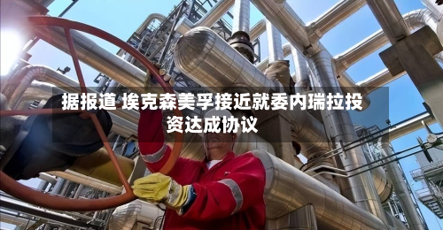 据报道 埃克森美孚接近就委内瑞拉投资达成协议-第2张图片