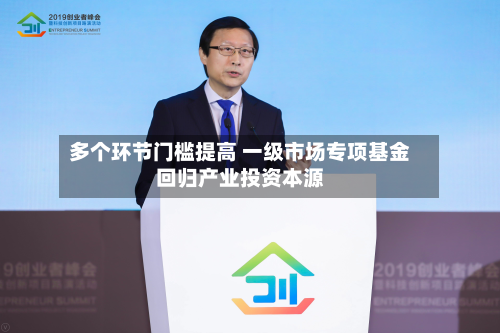 多个环节门槛提高 一级市场专项基金回归产业投资本源