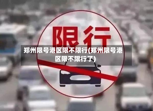 郑州限号港区限不限行(郑州限号港区限不限行了)