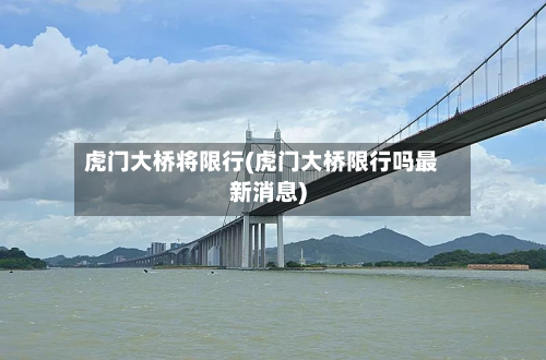 虎门大桥将限行(虎门大桥限行吗最新消息)
