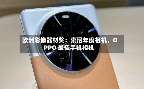 欧洲影像器材奖：索尼年度相机，OPPO 最佳手机相机