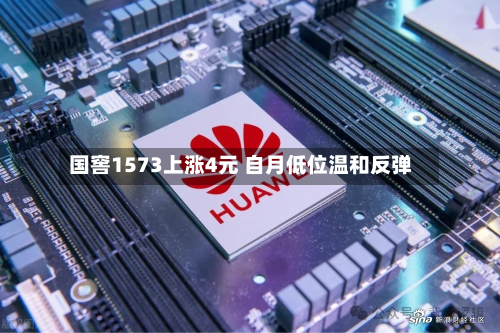 国窖1573上涨4元 自月低位温和反弹-第3张图片