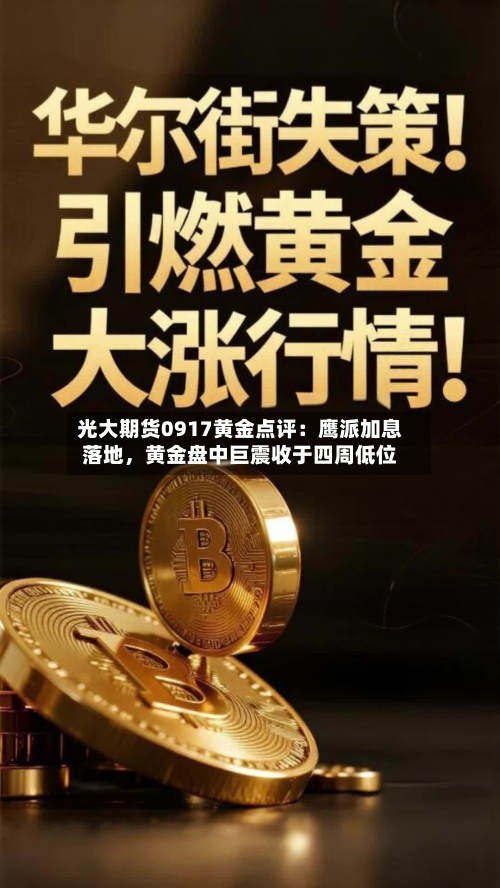 光大期货0917黄金点评：鹰派加息落地	，黄金盘中巨震收于四周低位-第3张图片